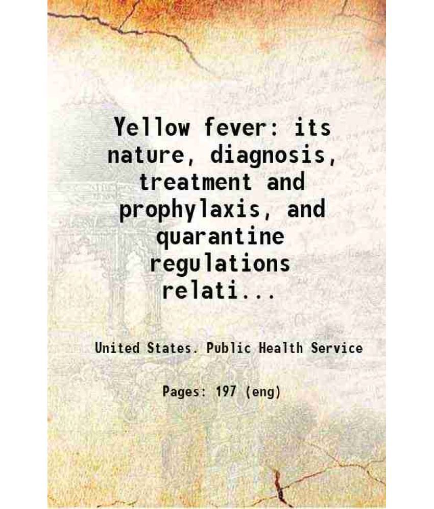     			Yellow fever: its nature, diagnosis, treatment and prophylaxis, and quarantine regulations relating thereto 1899 [Hardcover]