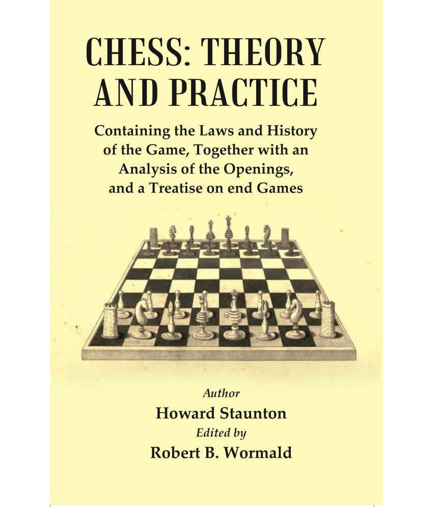     			Chess : Theory and Practice : Containing the Laws and History of the Game, Together with an Analysis of the Openings, and a Treatise of end Games