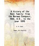 A history of the Hunt family from the Norman Conquest, 1066, A.D., to the year 1890 1890 [Hardcover]