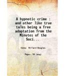 A hypnotic crime And other like true tales. being a free adaptation from the Minutes of the Society for psychical research 1896 [Hardcover]