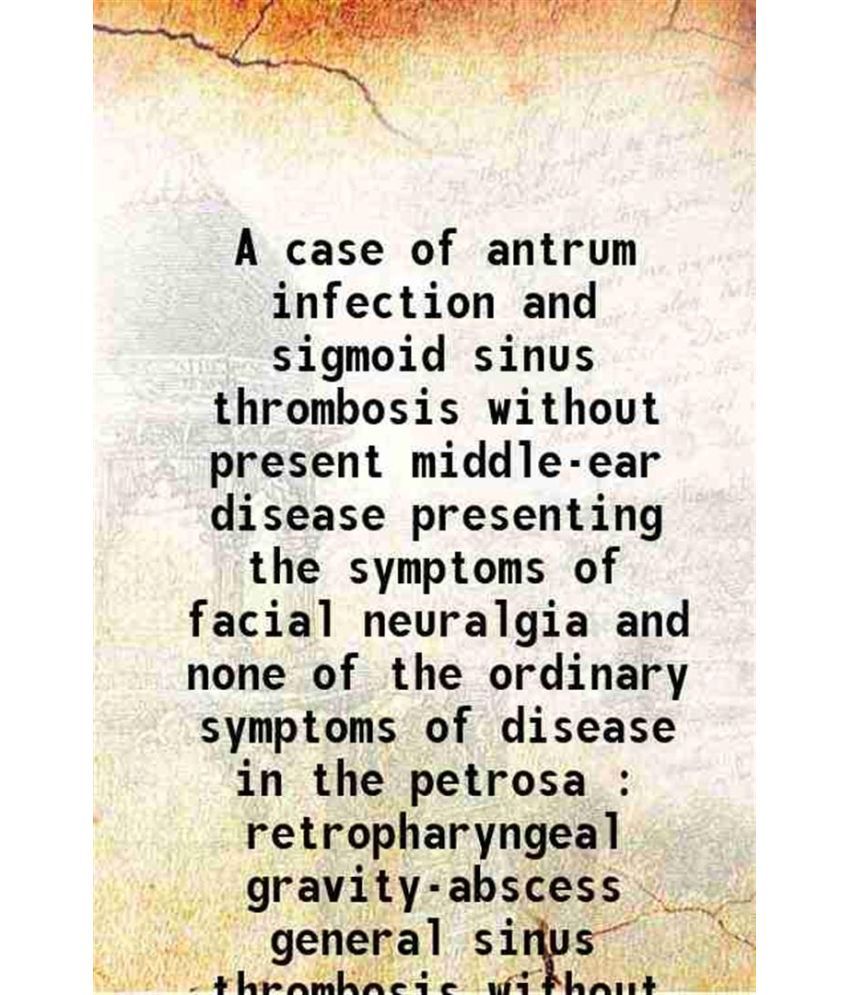     			A case of antrum infection and sigmoid sinus thrombosis without present middle-ear disease 1901 [Hardcover]