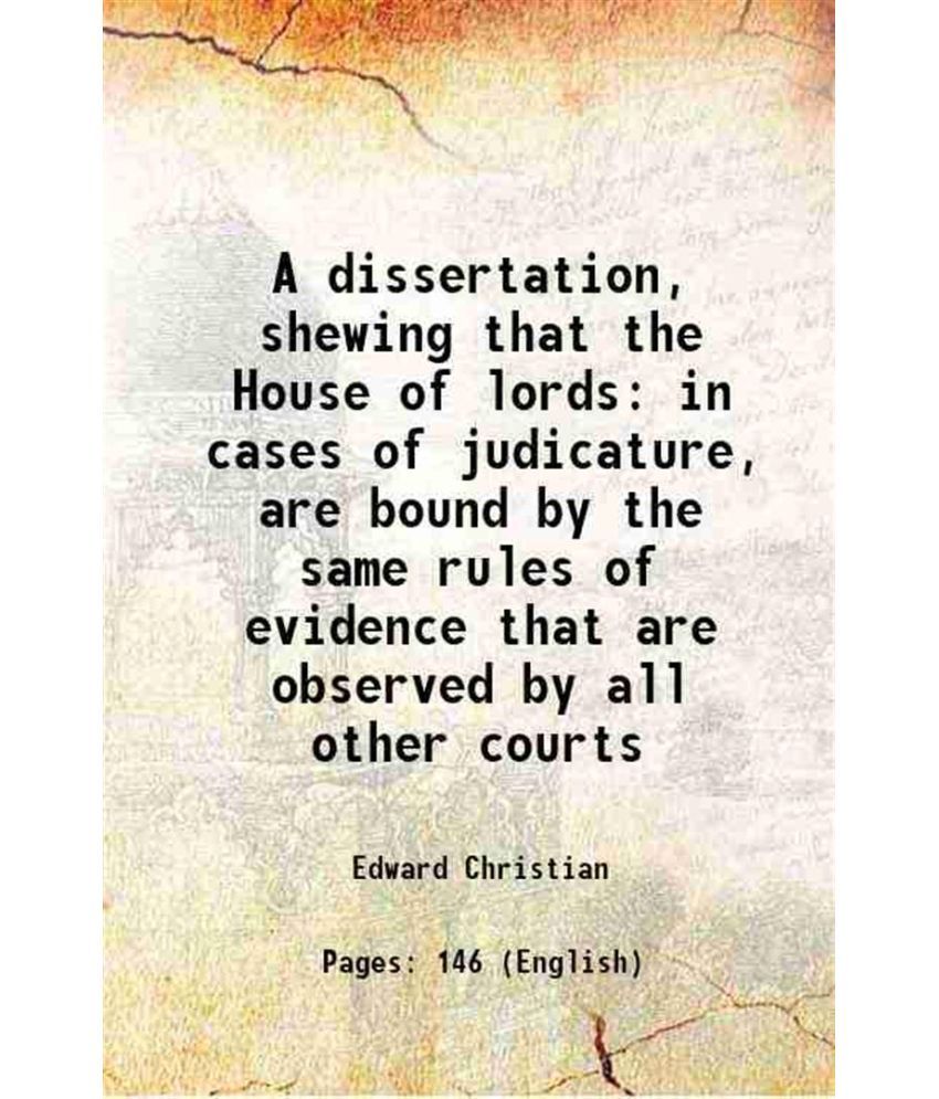     			A dissertation, shewing that the House of lords in cases of judicature, are bound by the same rules of evidence that are observed by all o [Hardcover]