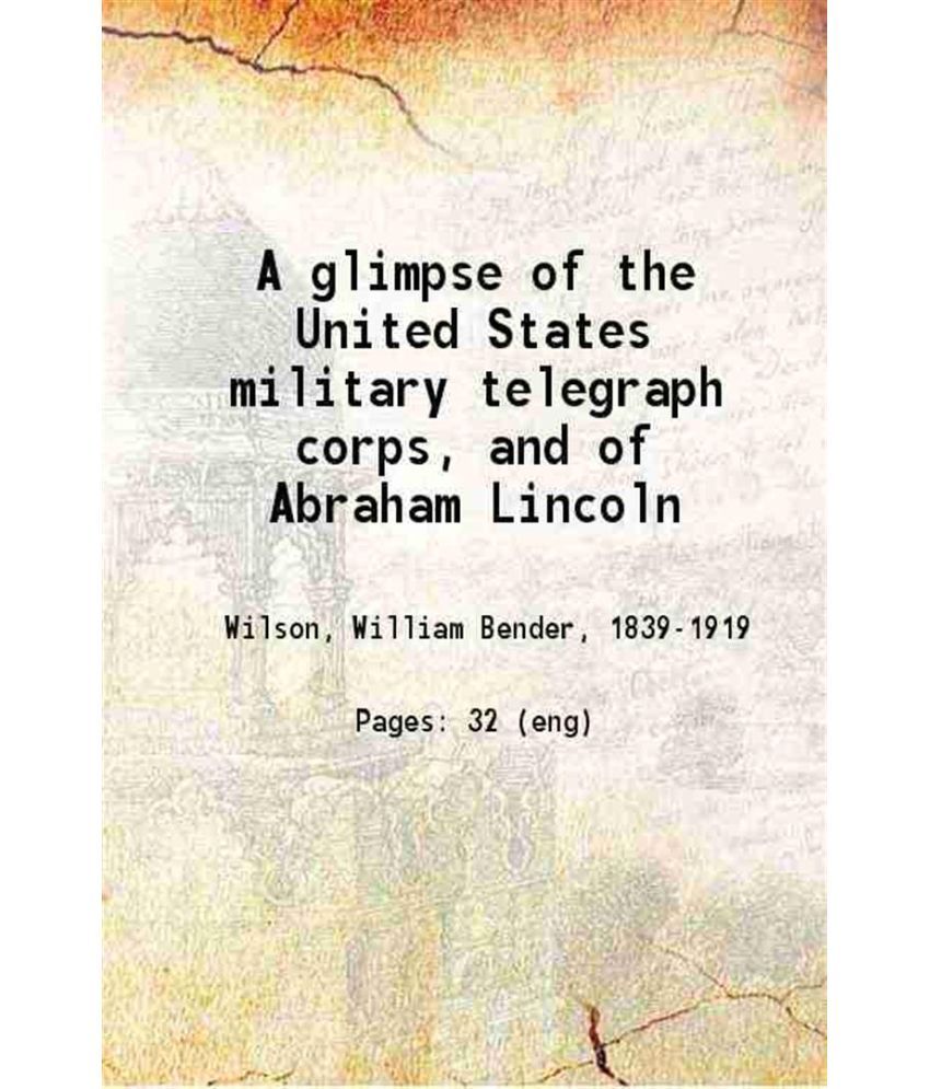     			A glimpse of the United States military telegraph corps, and of Abraham Lincoln 1889 [Hardcover]