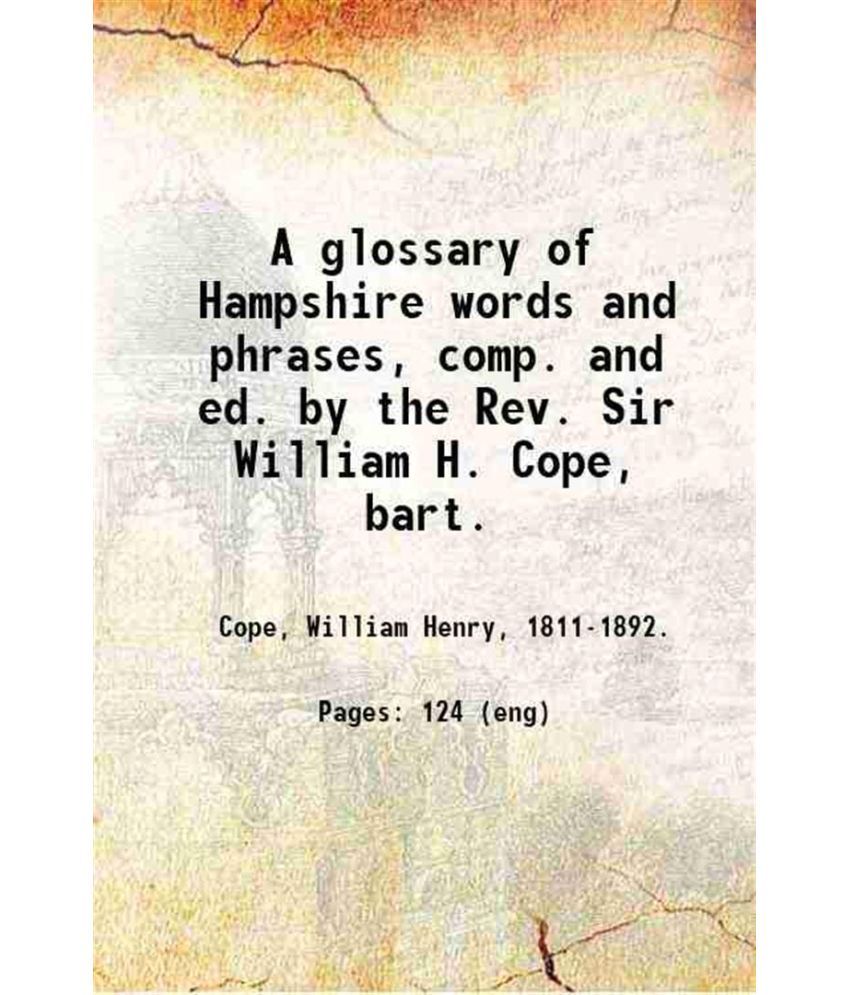     			A glossary of Hampshire words and phrases, comp. and ed. by the Rev. Sir William H. Cope, bart. 1883 [Hardcover]