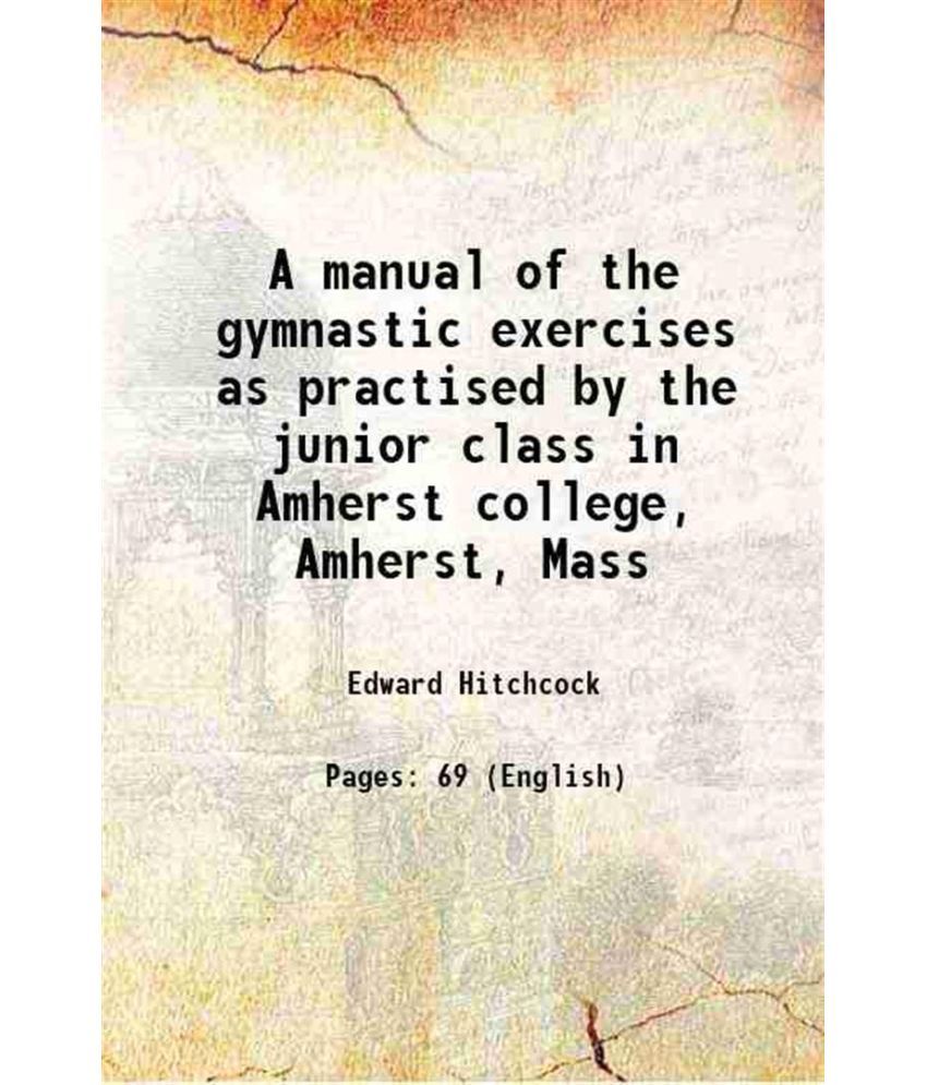     			A manual of the gymnastic exercises as practised by the junior class in Amherst college, Amherst, Mass 1884 [Hardcover]