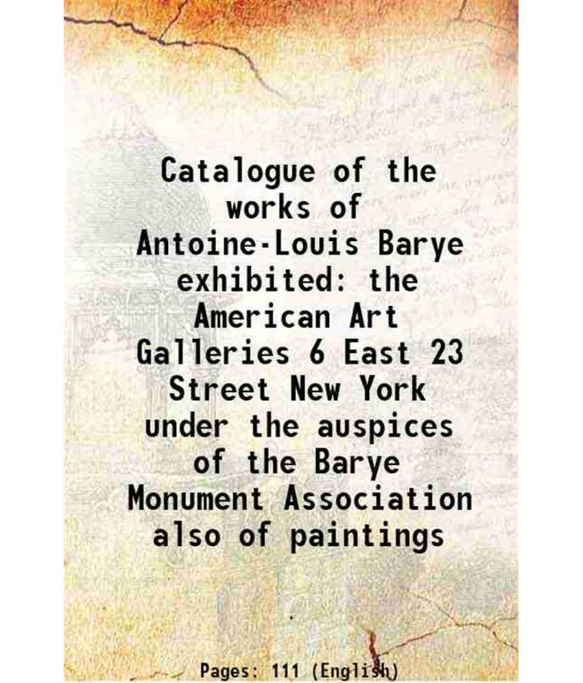     			Catalogue of the works of Antoine-Louis Barye exhibited the American Art Galleries 6 East 23 Street New York under the auspices of the Bar [Hardcover]