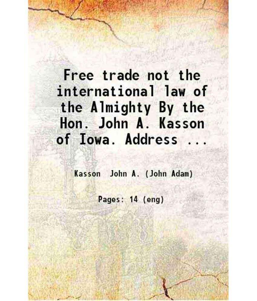     			Free trade not the international law of the Almighty By the Hon. John A. Kasson of Iowa. Address before the Brooklyn Revenue Reform Club F [Hardcover]