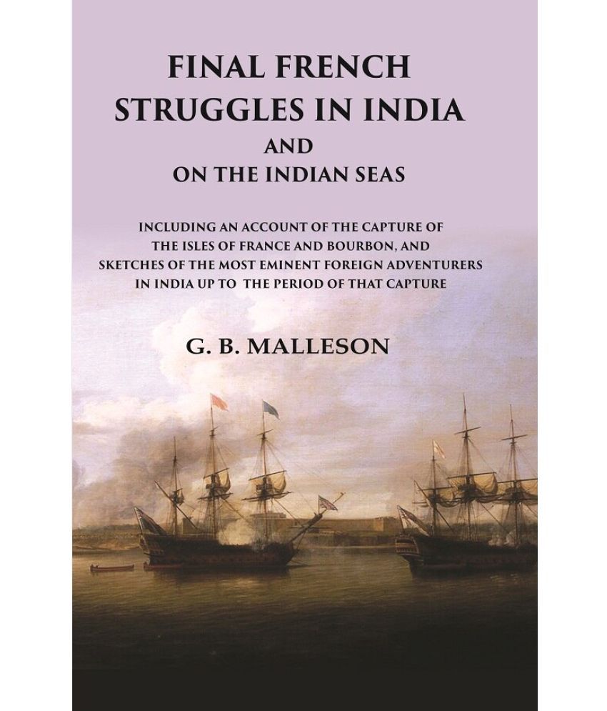     			Final French Struggles in India And on the Indian Seas Including an Account of the Capture of the Isles of France and Bourbon, and Sketches of