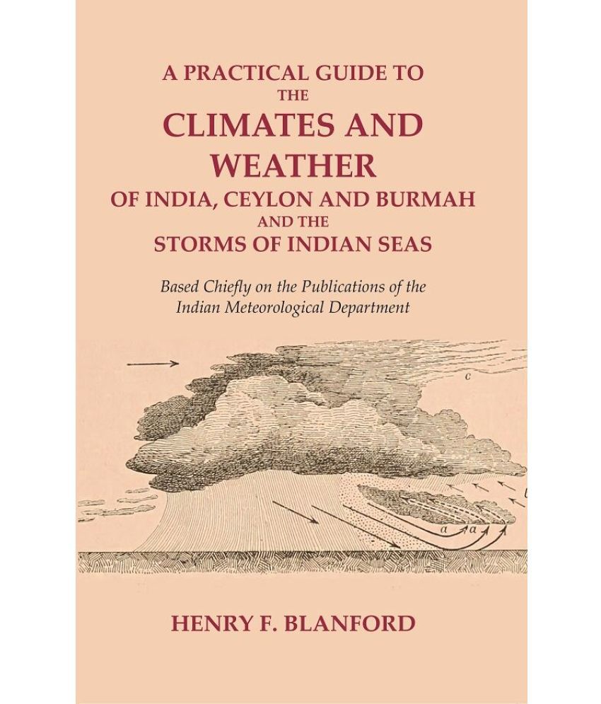     			A Practical Guide to the Climates and Weather of India, Ceylon and Burmah and the Storms of Indian Seas: Based Chiefly on [Hardcover]