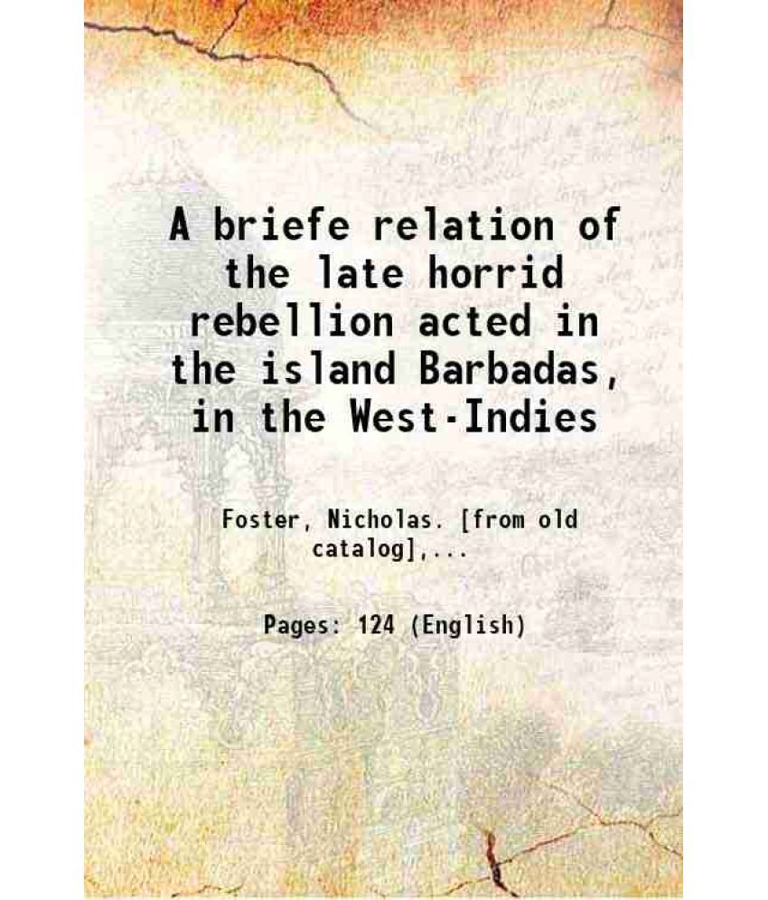     			A briefe relation of the late horrid rebellion acted in the island Barbadas, in the West-Indies 1650 [Hardcover]