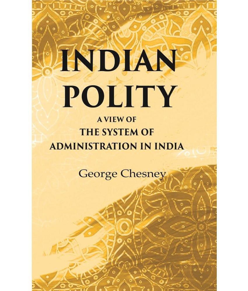     			Indian Polity A view of the system of administration in India