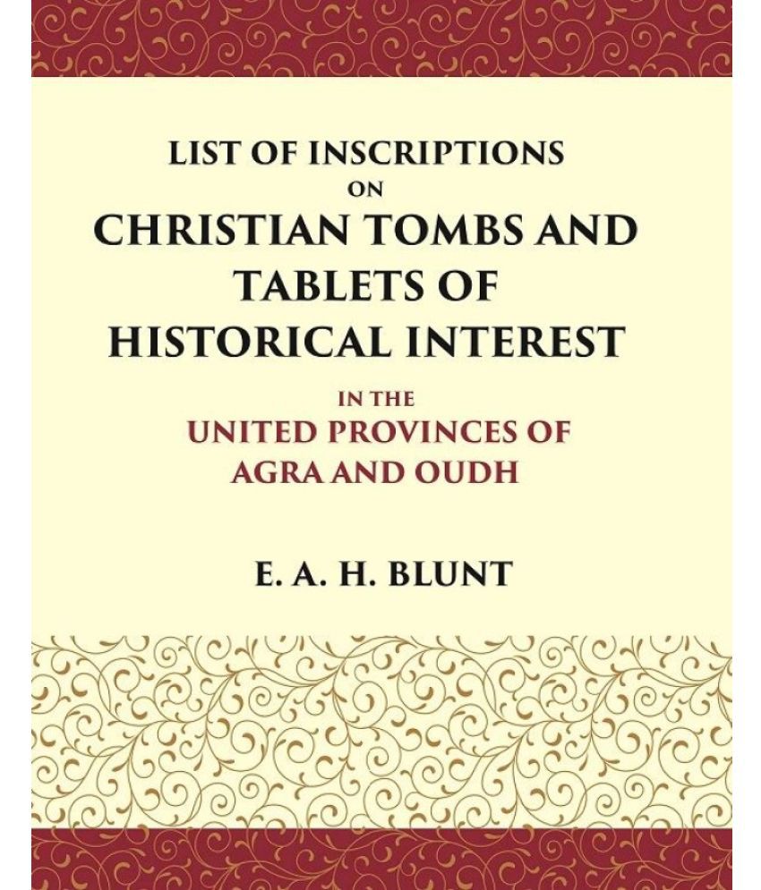    			List of Inscriptions on Christian Tombs and Tablets of Historical Interest In the United Provinces of Agra and Oudh