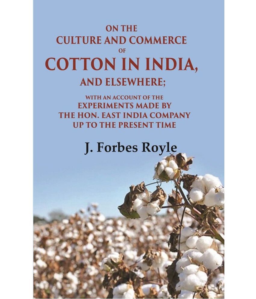     			On the Culture and Commerce of Cotton in India, and Elsewhere: With an Account of the Experiments Made by the Hon. East India Company