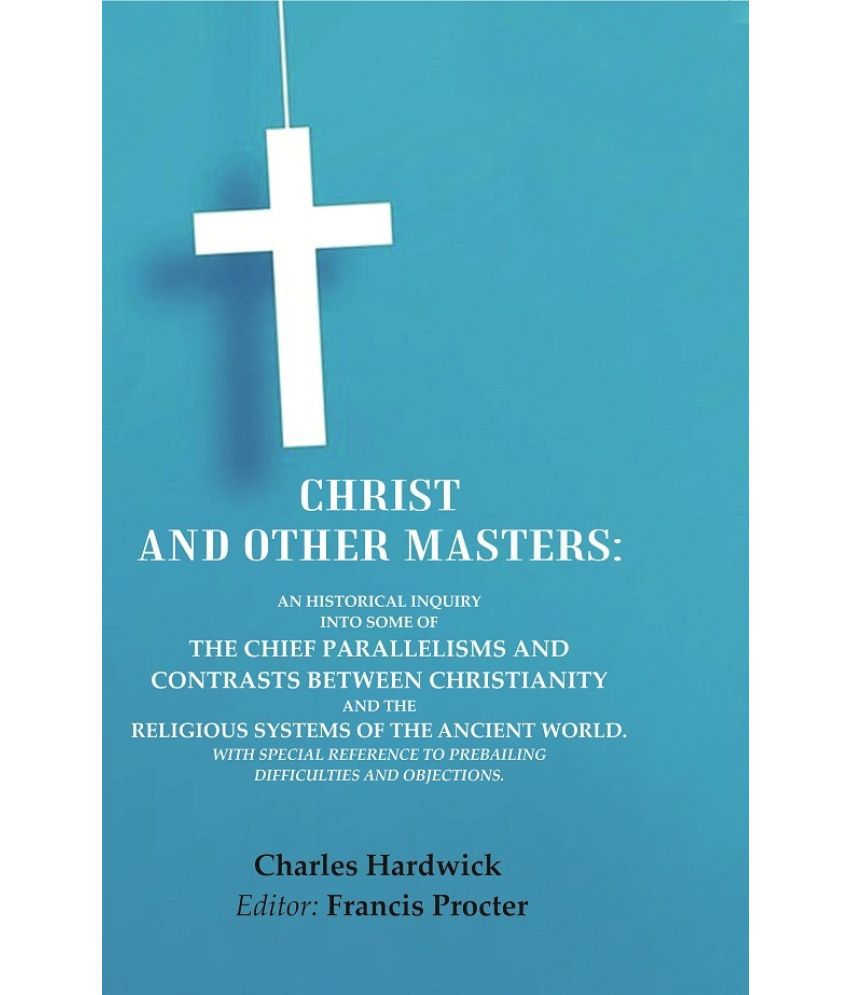     			Christ and Other Masters: An Historical Inquiry into Some of the Chief Parallelisms and Contrasts between Christianity and the Religious