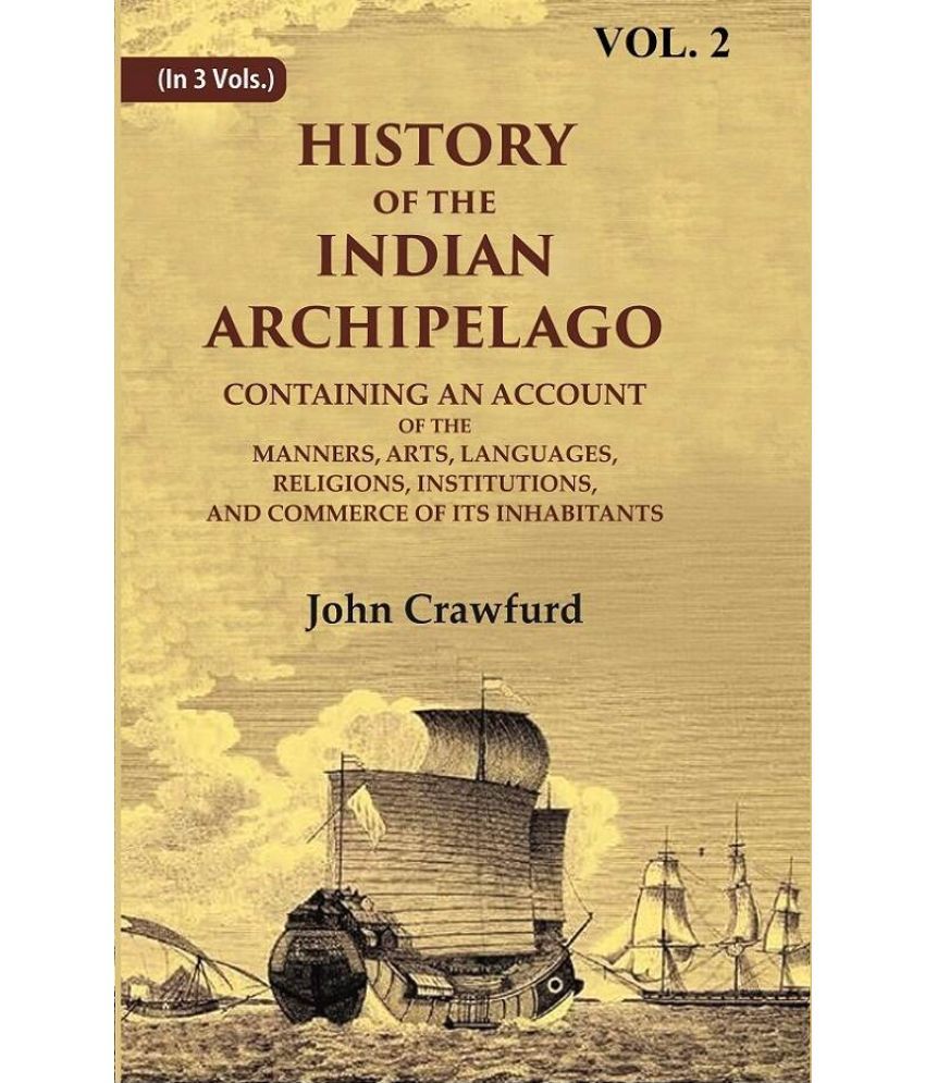     			History of the Indian Archipelago: Containing an Account of the Manners, Art, Languages, Religions, Institutions, and Commerce of 2nd