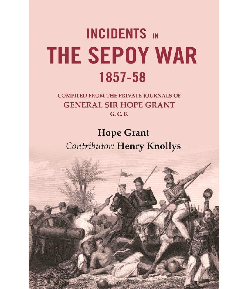     			Incidents in the Sepoy War, 1857-58: Compiled from the Private Journals of General Sir Hope Grant G. C. B.