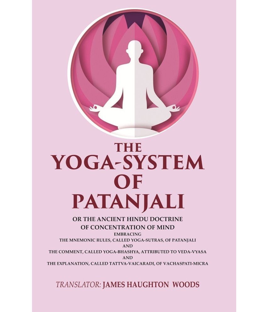     			The Yoga-System of Patanjali: Or the Ancient Hindu Doctrine of Concentration of Mind Embracing the Mnemonic Rules, Called Yoga-sutras,