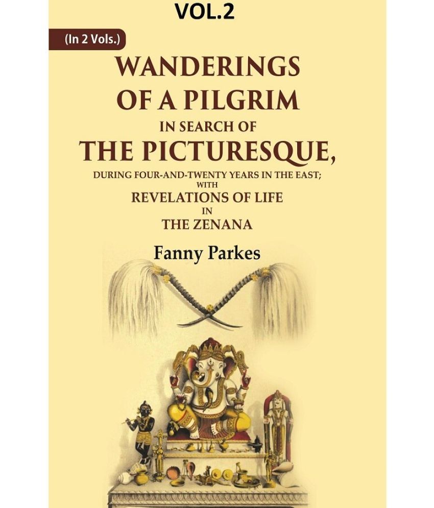     			Wanderings of a Pilgrim, in Search of the Picturesque: During Four-and-twenty Years In The East; With Revelations of Life in the 2nd