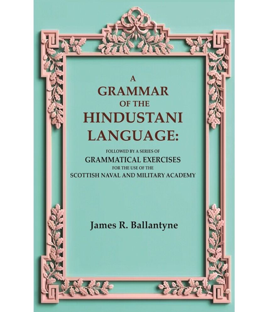     			A Grammar of the Hindustani Language: Followed by a Series of Grammatical Exercises for the Use of the Scottish Naval and Military Academy