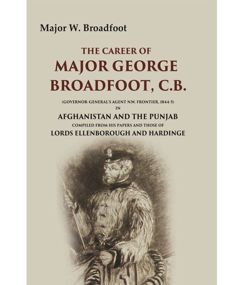     			The Career of Major George Broadfoot, C.B.: (Governor-General's Agent N.W. Frontier, 18445) in Afghanistan and the Punjab Compiled from