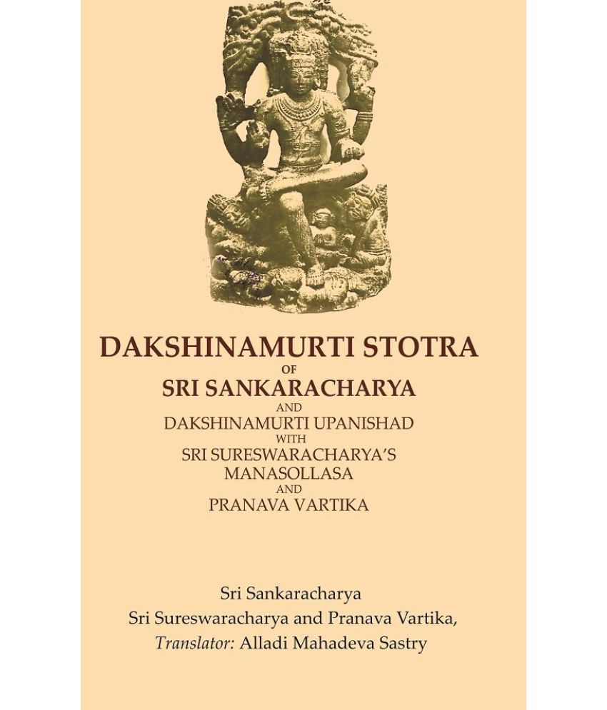     			Dakshinamurti Stotra of Sri Sankaracharya and Dakshinamurti Upanishad with Sri Sureswaracharya’s Manasollasa and Pranava Vartika