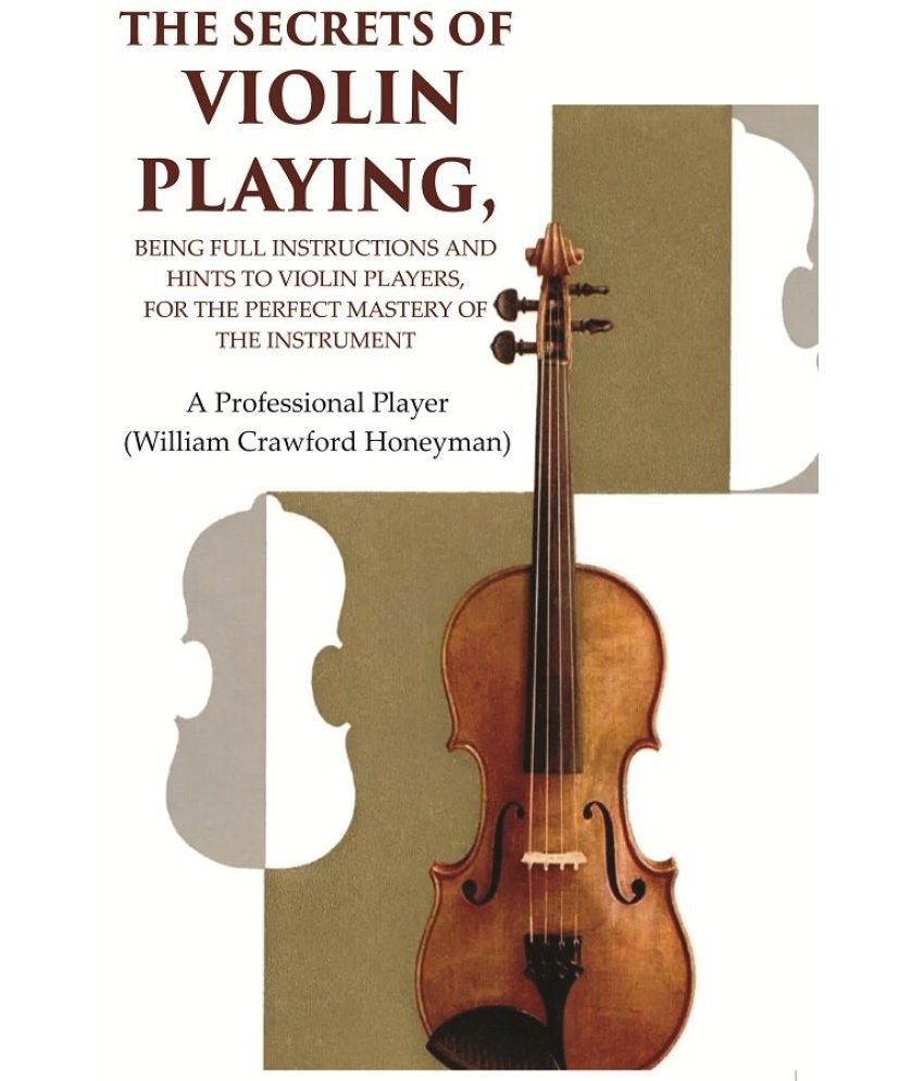     			The Secrets of Violin Playing: Being Full Instructions and Hints to Violin Players, for the Perfect Mastery of the Instrument [Hardcover]