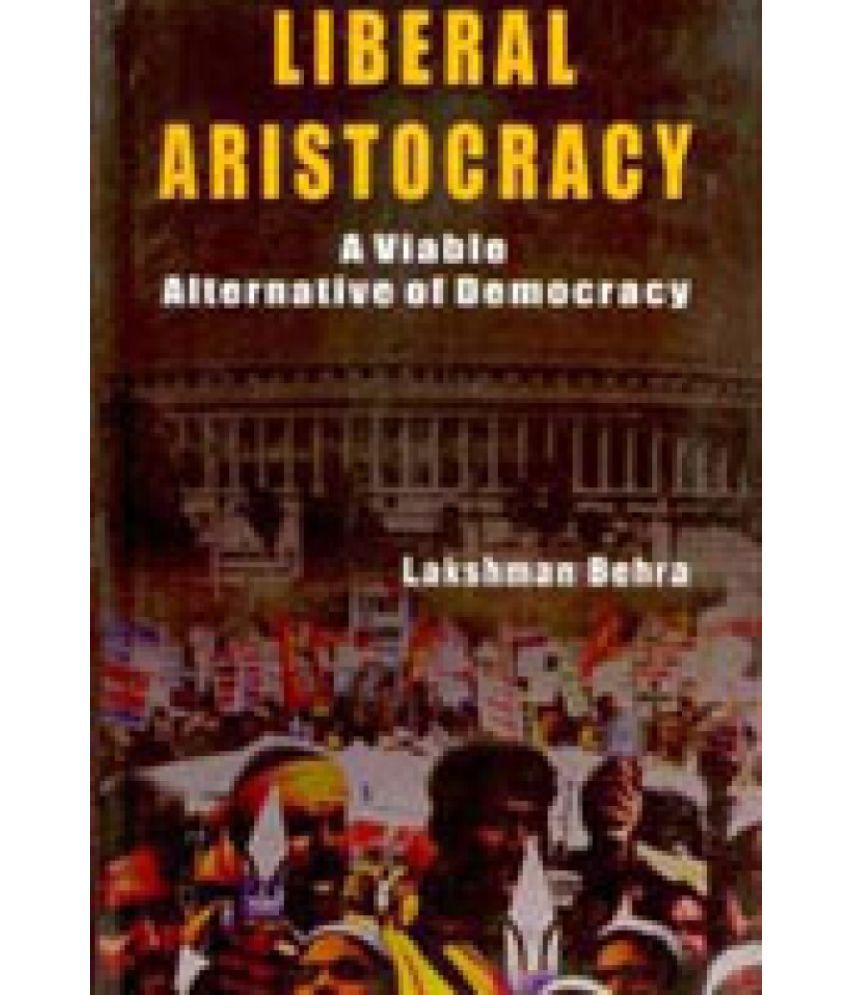     			Liberal Aristocracy: a Viable Alternative of Democracy