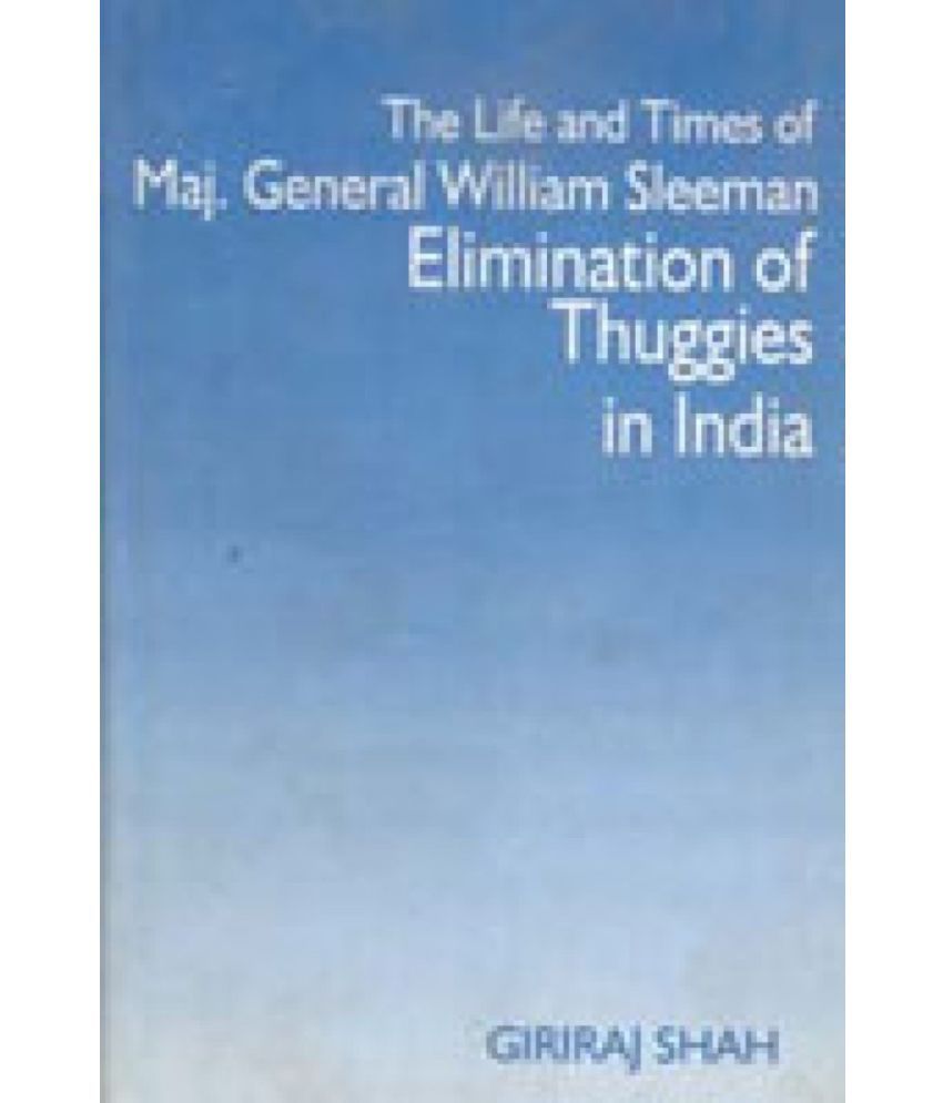     			The Life and Times of Maj. General William Sleeman Elimination of Thuggies in India