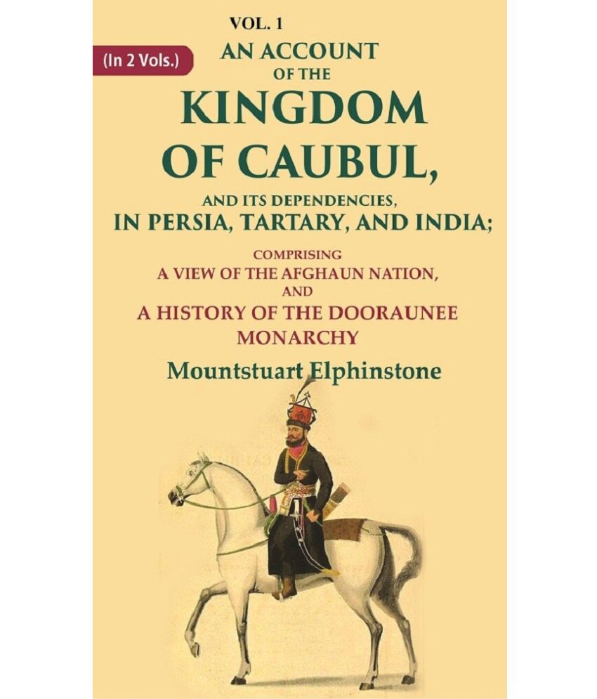     			An Account of the Kingdom of Caubul, and its Dependencies, in Persia, Tartary, and India: Comprising a View of the Afghaun Nation 1st