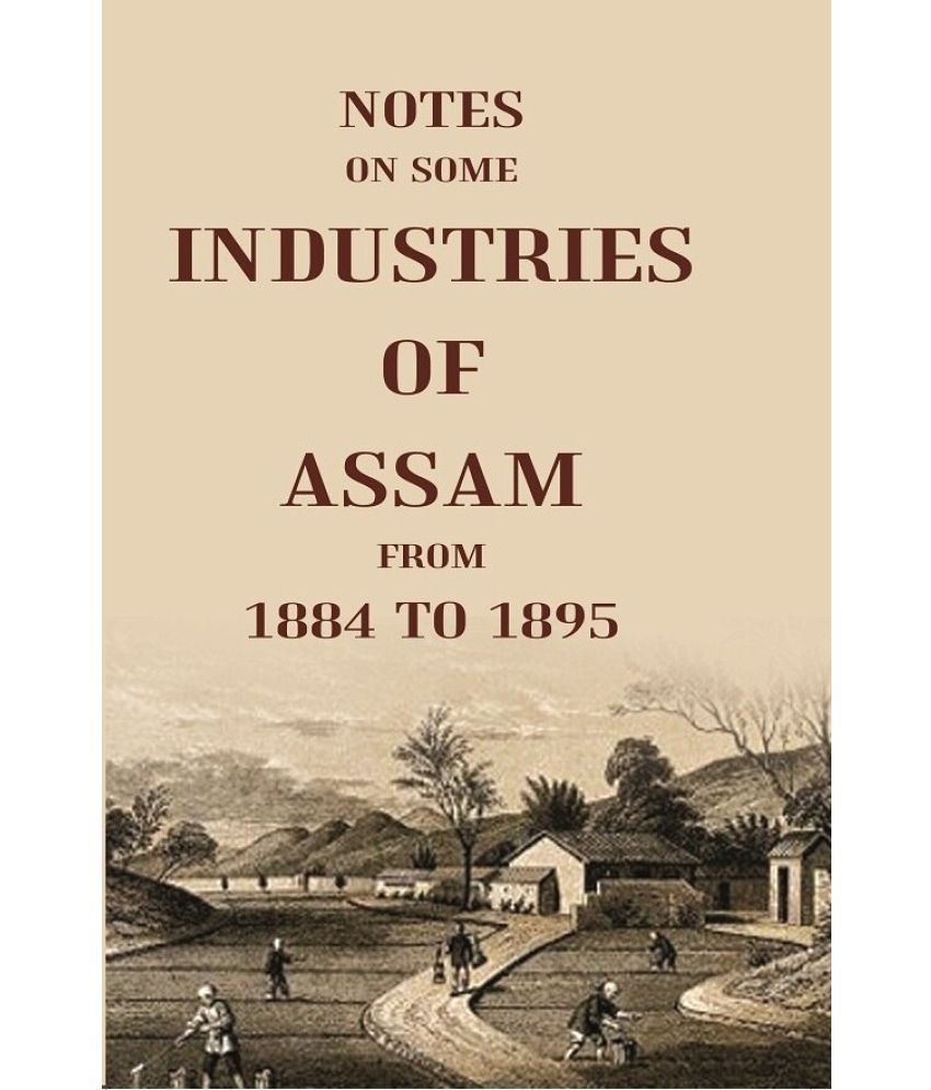     			Notes On Some Industries Of Assam From 1884 To 1895