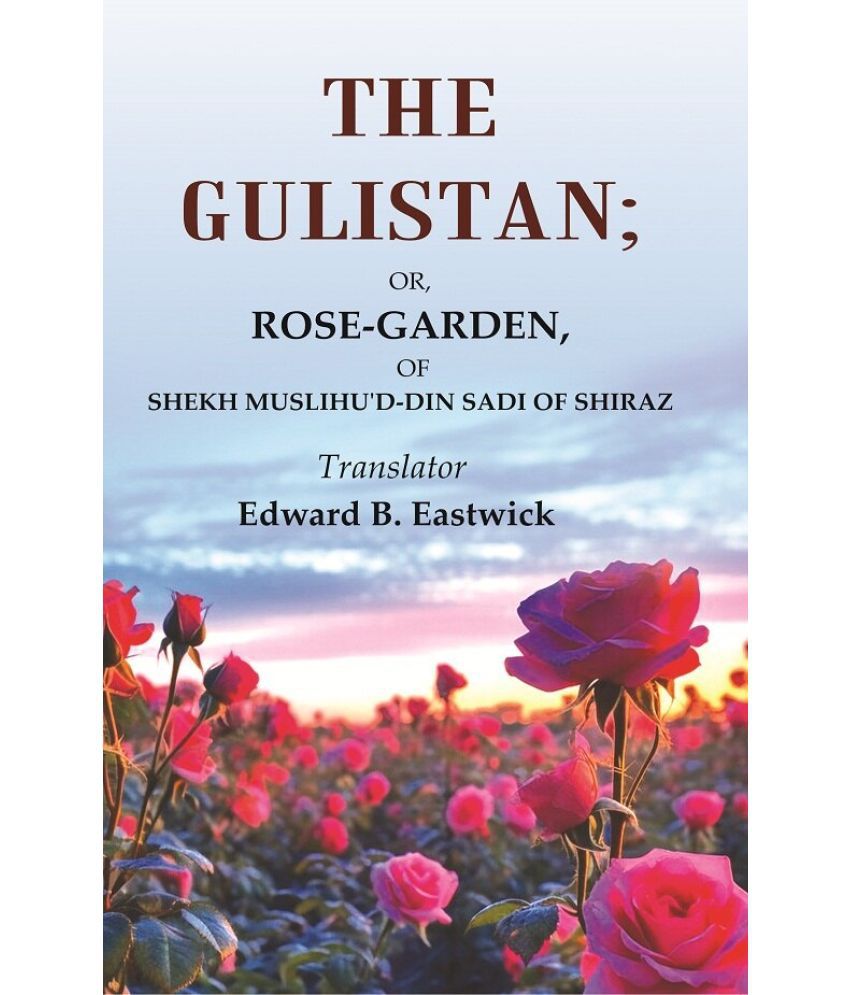     			The Gulistan: Or, Rose - Garden, of Shekh Muslihu'd - din Sadi of Shiraz [Hardcover]