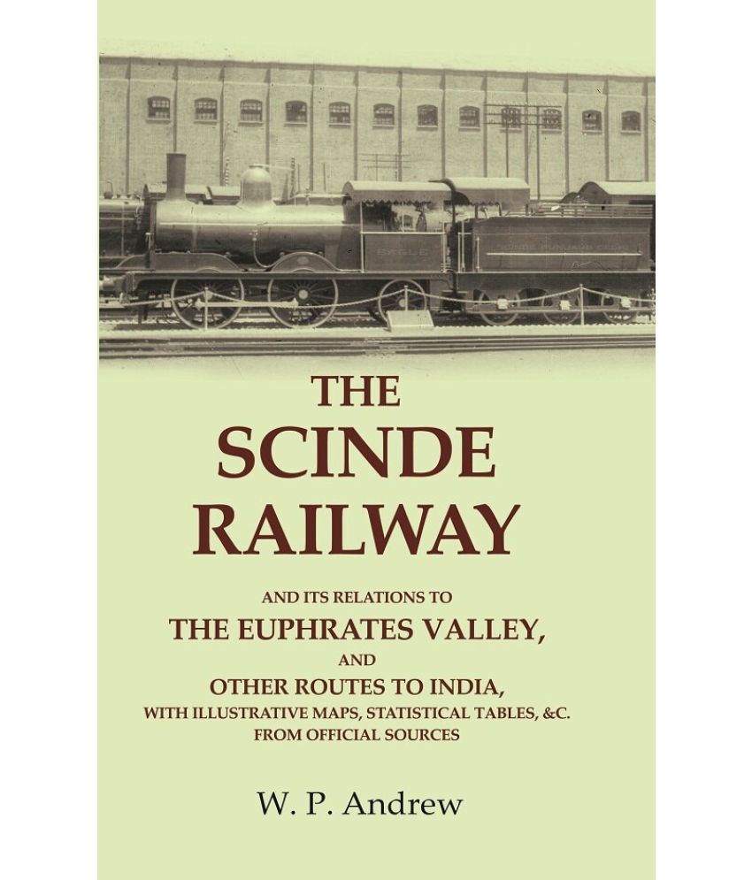     			The Scinde Railway: And its Relations to the Euphrates Valley, and other Routes to India, with Illustrative Maps, Statistical Tables [Hardcover]