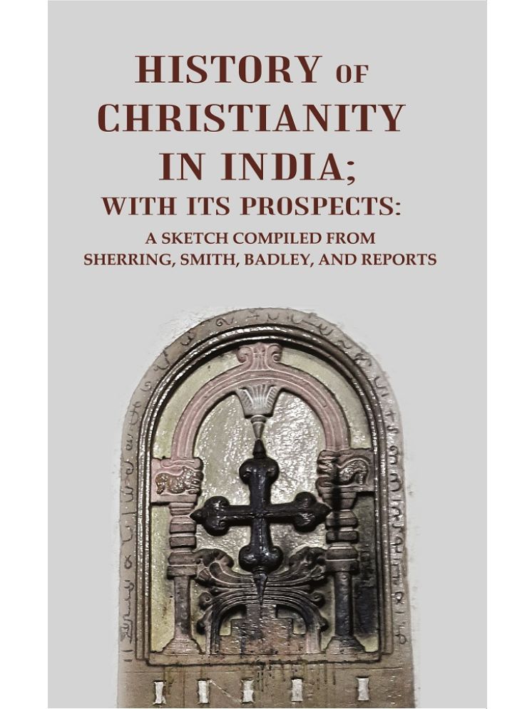     			History of Christianity in India; with its Prospects: A Sketch Compiled from Sherring, Smith, Badley, and Reports