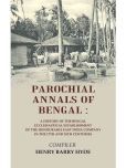 Parochial Annals of Bengal : A History of the Bengal Ecclesiastical Establishment of the Honourable East India Company in the 17th and [Hardcover]