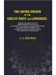 The Aryan Origin of the Gaelic Race and Language: Showing the Present and Past Literary Position of Irish Gaelic; its Phonesis, the Fountain